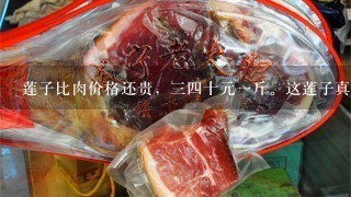莲子比肉价格还贵,34十元1斤。这莲子真的这么有 莲子比肉价格还贵,34十元1斤。这莲子真的这么有