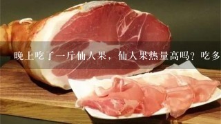 晚上吃了1斤仙人果,仙人果热量高吗?吃多了会胖吗? 晚上吃了1斤仙人果,仙人果热量高吗?吃多了会胖吗?