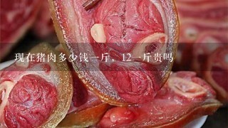 现在猪肉多少钱1斤,121斤贵吗 现在猪肉多少钱1斤,121斤贵吗