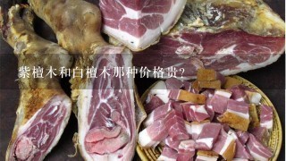 紫檀木和白檀木那种价格贵? 紫檀木和白檀木那种价格贵?