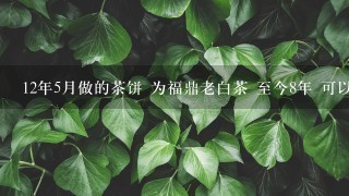 12年5月做的茶饼 为福鼎老白茶 至今8年 可以卖到多 12年5月做的茶饼 为福鼎老白茶 至今8年 可以卖到多
