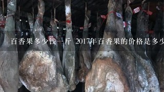 百香果多少钱1斤 2017年百香果的价格是多少钱 百香果多少钱1斤 2017年百香果的价格是多少钱