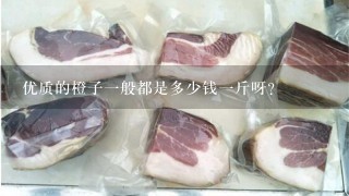优质的橙子1般都是多少钱1斤呀? 优质的橙子1般都是多少钱1斤呀?