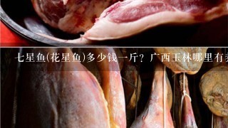 7星鱼(花星鱼)多少钱1斤?广西玉林哪里有养殖,销 7星鱼(花星鱼)多少钱1斤?广西玉林哪里有养殖,销
