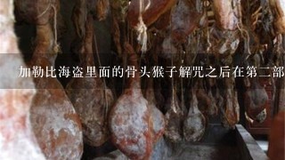 加勒比海盗里面的骨头猴子解咒之后在第2部怎么还是不死的? 加勒比海盗里面的骨头猴子解咒之后在第2部怎么还是不死的?