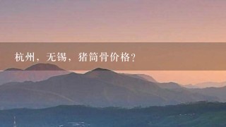 杭州,无锡,猪筒骨价格? 杭州,无锡,猪筒骨价格?