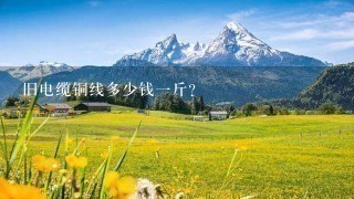 旧电缆铜线多少钱1斤? 旧电缆铜线多少钱1斤?