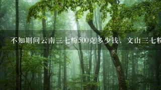不知则问云南37粉500克多少钱,文山37粉的价格 不知则问云南37粉500克多少钱,文山37粉的价格