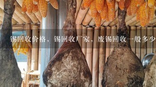 锡回收价格,锡回收厂家,废锡回收1般多少钱1斤 锡回收价格,锡回收厂家,废锡回收1般多少钱1斤