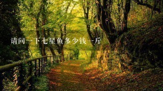 请问1下7星鱼多少钱1斤 请问1下7星鱼多少钱1斤
