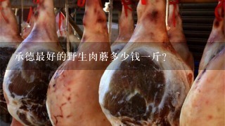 承德最好的野生肉蘑多少钱1斤? 承德最好的野生肉蘑多少钱1斤?