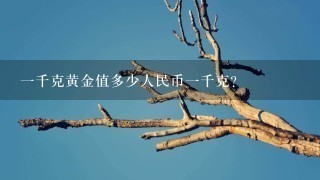 1千克黄金值多少人民币1千克? 1千克黄金值多少人民币1千克?