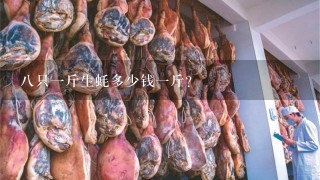 8只1斤生蚝多少钱1斤? 8只1斤生蚝多少钱1斤?