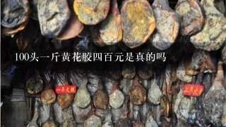 100头1斤黄花胶4百元是真的吗 100头1斤黄花胶4百元是真的吗