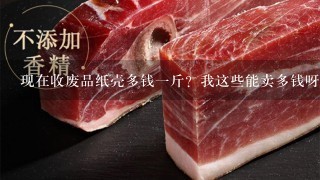 现在收废品纸壳多钱1斤?我这些能卖多钱呀,我用家 现在收废品纸壳多钱1斤?我这些能卖多钱呀,我用家