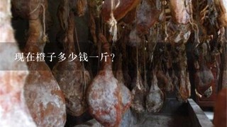 现在橙子多少钱1斤? 现在橙子多少钱1斤?