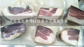 1斤生花生米可以出多少5香花生米 1斤生花生米可以出多少5香花生米