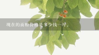 现在的面粉价格是多少钱1斤。 现在的面粉价格是多少钱1斤。
