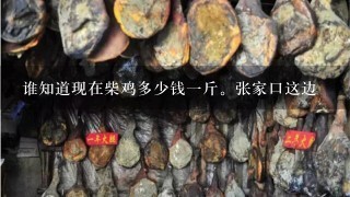 谁知道现在柴鸡多少钱1斤。张家口这边 谁知道现在柴鸡多少钱1斤。张家口这边