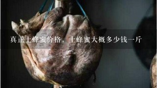 真正土蜂蜜价格,土蜂蜜大概多少钱1斤 真正土蜂蜜价格,土蜂蜜大概多少钱1斤