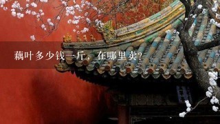 藕叶多少钱1斤,在哪里卖? 藕叶多少钱1斤,在哪里卖?