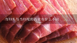 当归头与当归尾的药效有什么不同 当归头与当归尾的药效有什么不同