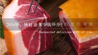 2016年,林蛙油多少钱1斤? 2016年,林蛙油多少钱1斤?