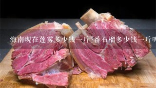 海南现在莲雾多少钱1斤?番石榴多少钱1斤呢?蛋黄果1般海南多少钱1斤? 海南现在莲雾多少钱1斤?番石榴多少钱1斤呢?蛋黄果1般海南多少钱1斤?