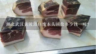 湖北武汉黄陂滠口废木头回收多少钱1吨? 湖北武汉黄陂滠口废木头回收多少钱1吨?