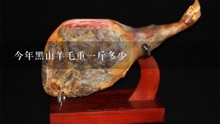 今年黑山羊毛重1斤多少 今年黑山羊毛重1斤多少