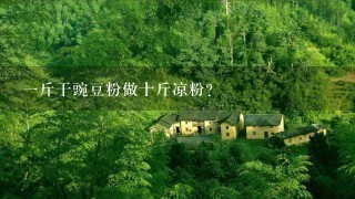 1斤干豌豆粉做十斤凉粉? 1斤干豌豆粉做十斤凉粉?