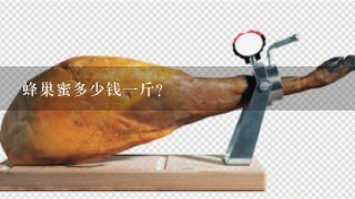 蜂巢蜜多少钱1斤? 蜂巢蜜多少钱1斤?