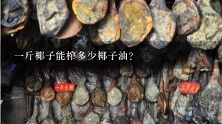 1斤椰子能榨多少椰子油? 1斤椰子能榨多少椰子油?