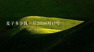 麦子多少钱1斤20166月15号 麦子多少钱1斤20166月15号