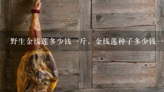 野生金线莲多少钱1斤,金线莲种子多少钱1斤 野生金线莲多少钱1斤,金线莲种子多少钱1斤