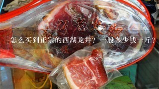 怎么买到正宗的西湖龙井?1般多少钱1斤? 怎么买到正宗的西湖龙井?1般多少钱1斤?
