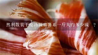 然利散装干吃汤圆麻薯系1斤大约多少钱? 然利散装干吃汤圆麻薯系1斤大约多少钱?