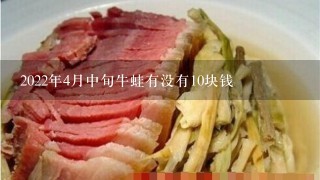 2022年4月中旬牛蛙有没有10块钱 2022年4月中旬牛蛙有没有10块钱