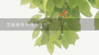 芝麻油多少钱1斤? 芝麻油多少钱1斤?