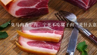 “臭马肉香驴肉,宁死不吃骡子肉”是什么意思? “臭马肉香驴肉,宁死不吃骡子肉”是什么意思?