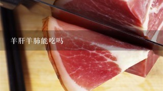 羊肝羊肺能吃吗 羊肝羊肺能吃吗