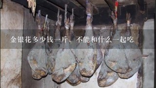 金银花多少钱1斤,不能和什么1起吃 金银花多少钱1斤,不能和什么1起吃