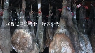 秘鲁进口黑玛卡1斤多少钱 秘鲁进口黑玛卡1斤多少钱