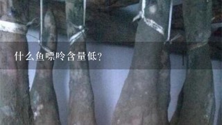什么鱼嘌呤含量低? 什么鱼嘌呤含量低?