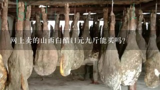 网上卖的山西白醋11元9斤能买吗? 网上卖的山西白醋11元9斤能买吗?