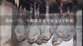 请问1下:1斤醋能用多少克马钱子粉泡? 请问1下:1斤醋能用多少克马钱子粉泡?