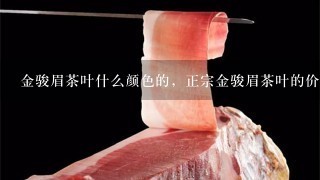 金骏眉茶叶什么颜色的,正宗金骏眉茶叶的价格是多少 金骏眉茶叶什么颜色的,正宗金骏眉茶叶的价格是多少