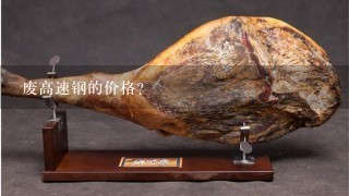 废高速钢的价格? 废高速钢的价格?