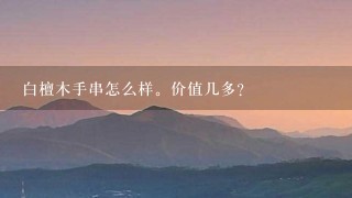 白檀木手串怎么样。价值几多? 白檀木手串怎么样。价值几多?