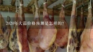 2020年大蒜价格预测是怎样的? 2020年大蒜价格预测是怎样的?